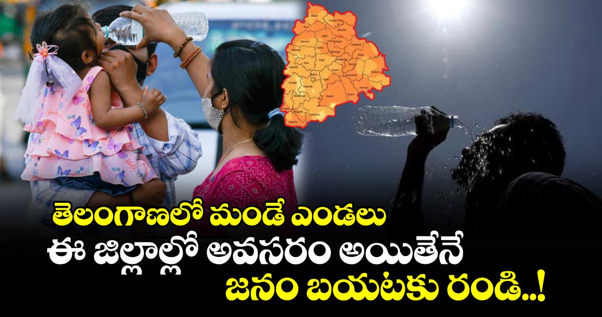 తెలంగాణలో మండే ఎండలు: ఈ జిల్లాల్లో అవసరం అయితేనే జనం బయటకు రండి..!