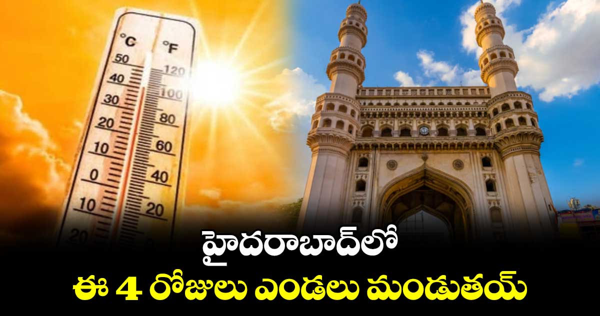 హైదరాబాద్ లో ఈ 4 రోజులు ఎండలు మండుతయ్