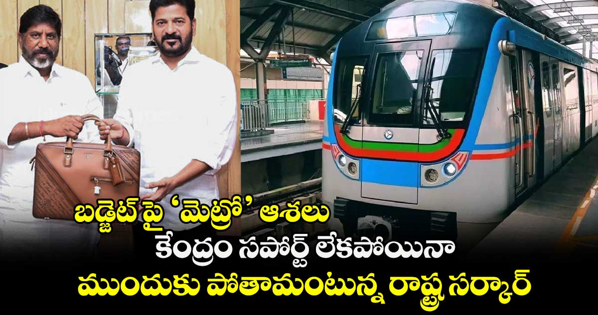 బడ్జెట్ పై ‘మెట్రో’ ఆశలు: కేంద్రం సపోర్ట్​ లేకపోయినా ముందుకు పోతామంటున్న రాష్ట్ర సర్కార్​