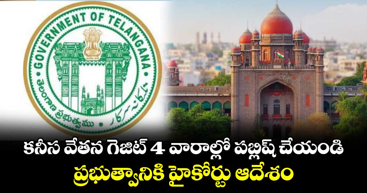 కనీస వేతన గెజిట్‌‌ 4 వారాల్లో పబ్లిష్‌‌ చేయండి .. ప్రభుత్వానికి హైకోర్టు ఆదేశం