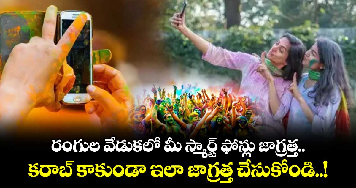 Holi 2025 : రంగుల వేడుకలో మీ స్మార్ట్ ఫోన్లు జాగ్రత్త.. కరాబ్ కాకుండా ఇలా జాగ్రత్త చేసుకోండి..!