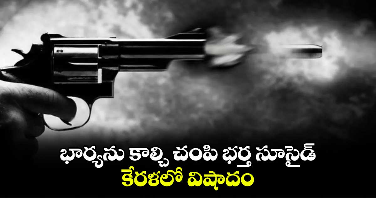 భార్యను కాల్చి చంపి భర్త సూసైడ్.. కేరళలో విషాదం