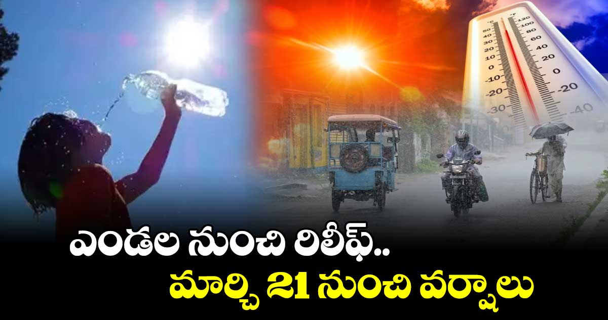 ఎండల నుంచి రిలీఫ్.. తెలంగాణలో మార్చి 21 నుంచి  వర్షాలు