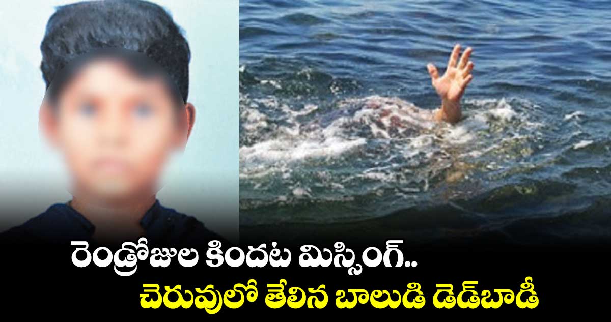 రెండ్రోజుల కిందట మిస్సింగ్..చెరువులో తేలిన బాలుడి డెడ్బాడీ