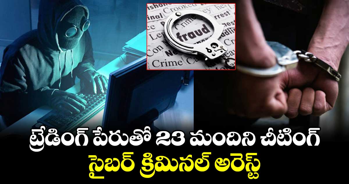 ట్రేడింగ్ ​పేరుతో 23 మందిని చీటింగ్​ సైబర్ ​క్రిమినల్​ అరెస్ట్