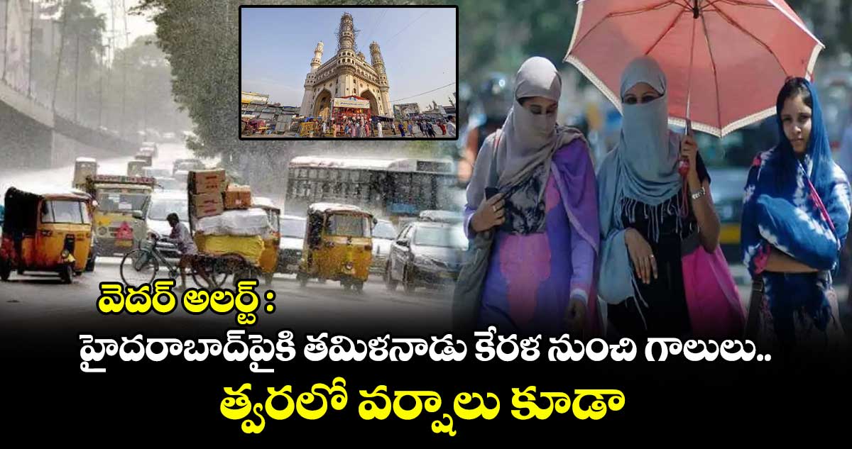 వెదర్ అలర్ట్ : హైదరాబాద్⁬పైకి తమిళనాడు కేరళ నుంచి గాలులు.. త్వరలో వర్షాలు కూడా 