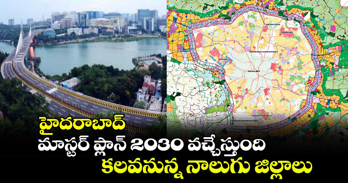 హైదరాబాద్ మాస్టర్​ ప్లాన్ 2030 వచ్చేస్తుంది.. కలవనున్న నాలుగు జిల్లాలు