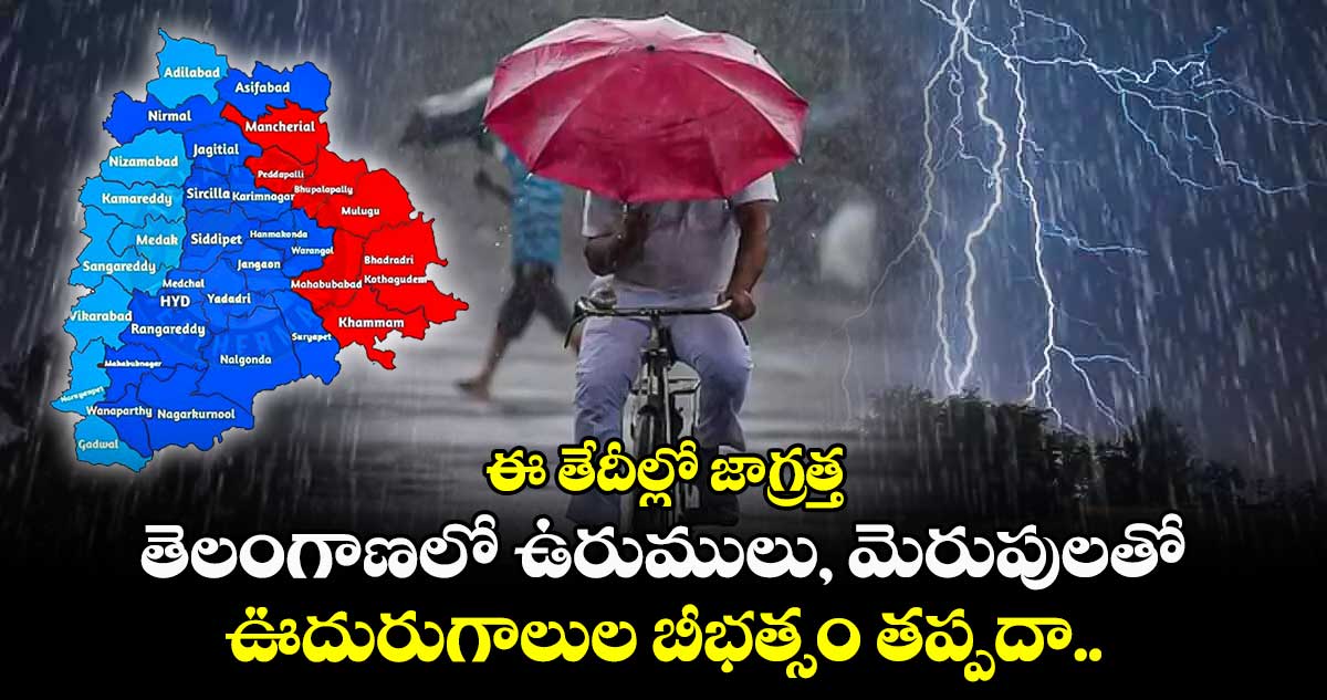 ఈ తేదీల్లో జాగ్రత్త.. తెలంగాణలో ఉరుములు, మెరుపులతో ఊదురుగాలుల బీభత్సం తప్పదా..