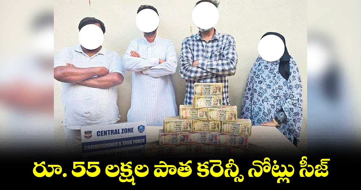 రూ. 55 లక్షల పాత కరెన్సీ నోట్లు సీజ్