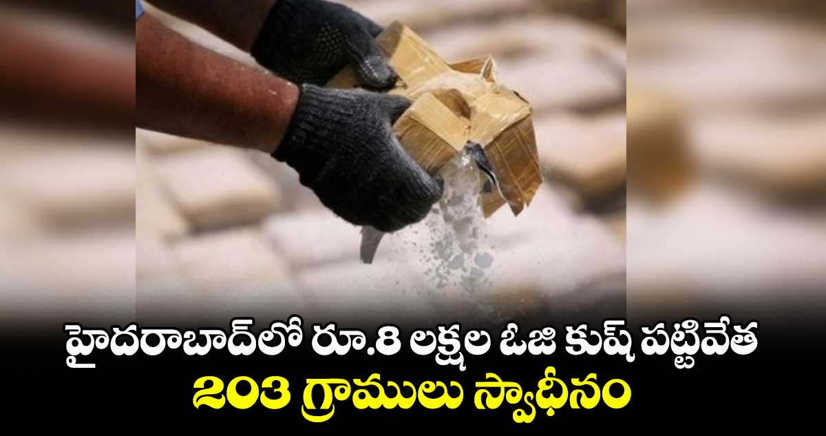 హైదరాబాద్ లో రూ.8 లక్షల ఓజి కుష్ పట్టివేత..203 గ్రాములు స్వాధీనం
