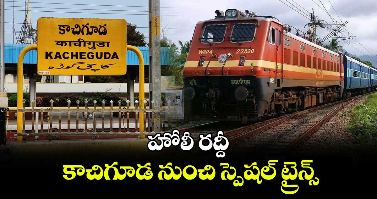 హోలీ రద్దీ.. కాచిగూడ నుంచి స్పెషల్ ట్రైన్స్