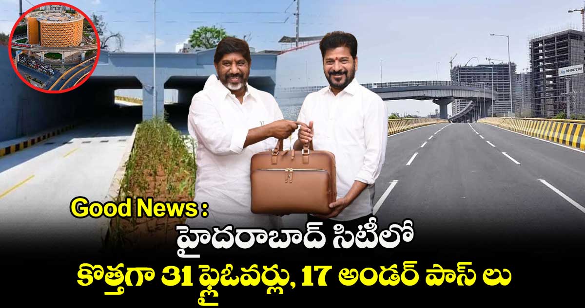 Good News : హైదరాబాద్ సిటీలో కొత్తగా 31 ఫ్లైఓవర్లు, 17 అండర్ పాస్ లు