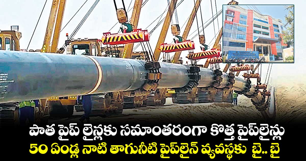 పాత పైప్ లైన్లకు సమాంతరంగా కొత్త పైప్లైన్లు.. 50 ఏండ్ల నాటి తాగునీటి పైప్లైన్ వ్యవస్థకు బై.. బై..
