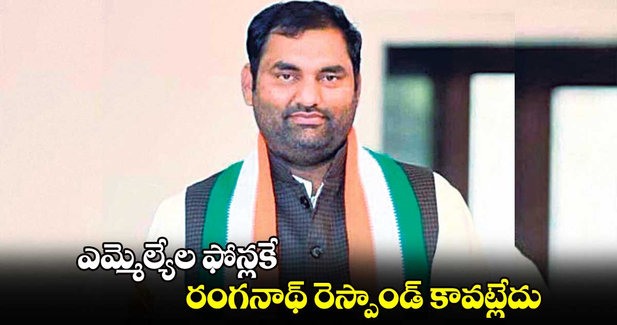 ఎమ్మెల్యేల ఫోన్లకే రంగనాథ్ రెస్పాండ్ కావట్లేదు