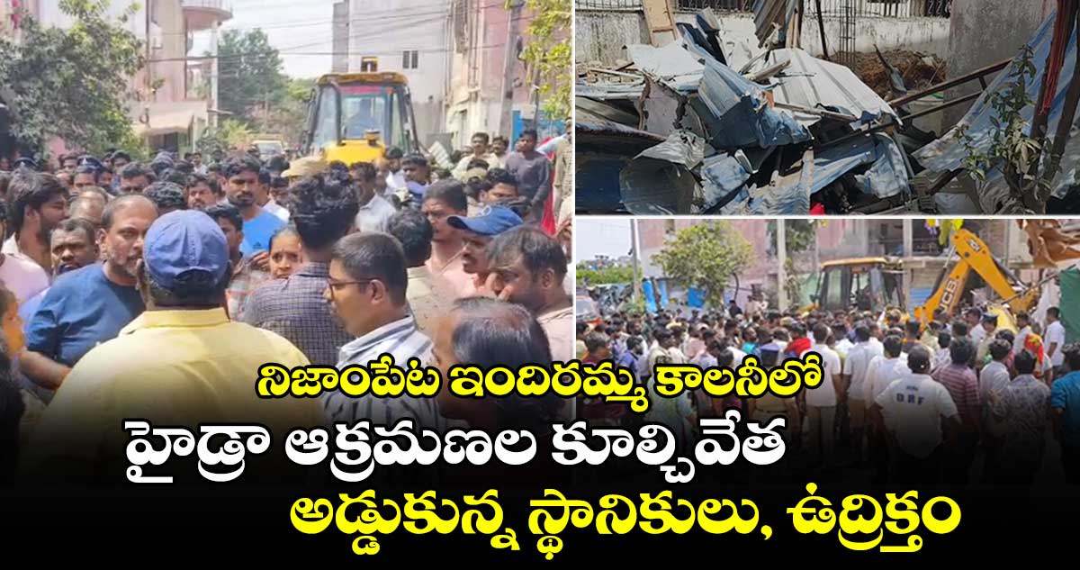 నిజాంపేట ఇందిరమ్మ కాలనీలో హైడ్రా ఆక్రమణల కూల్చివేత : అడ్డుకున్న స్థానికులు, ఉద్రిక్తం