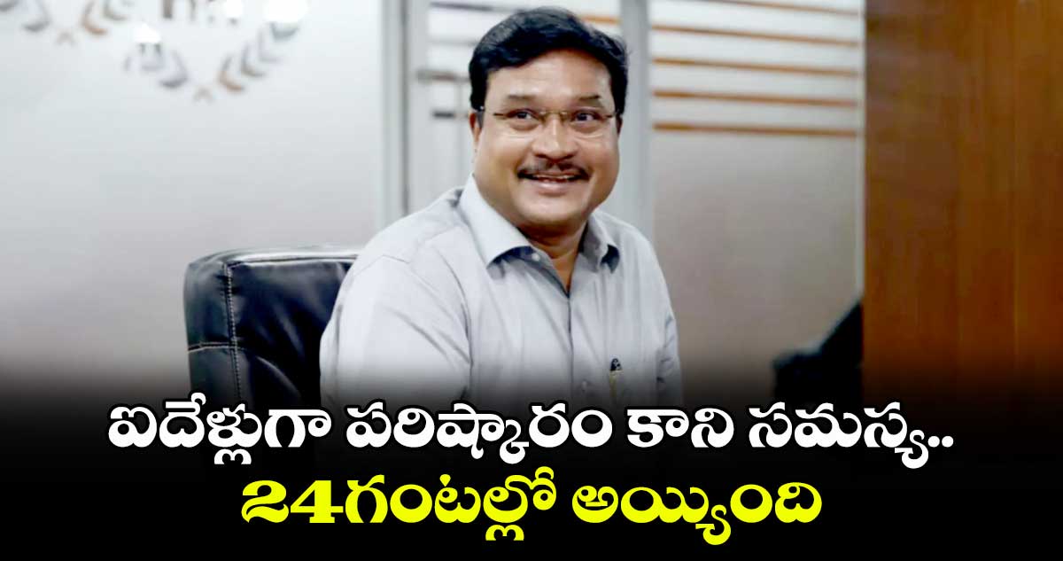 ఐదేళ్లుగా పరిష్కారం కాని సమస్య.. 24గంటల్లో అయ్యింది