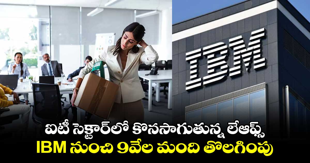 layoffs:ఐటీ సెక్టార్⁬లో కొనసాగుతున్న లేఆఫ్స్ ..IBM నుంచి 9వేల మంది తొలగింపు