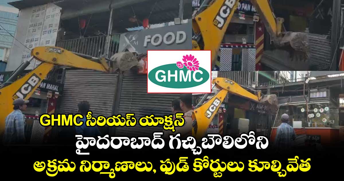 GHMC సీరియస్ యాక్షన్ : హైదరాబాద్ గచ్చిబౌలిలోని అక్రమ నిర్మాణాలు, ఫుడ్ కోర్టులు కూల్చివేత