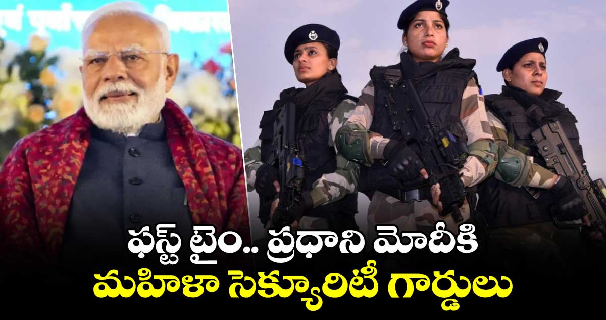 ఫస్ట్ టైం..ప్రధాని మోదీకి మహిళా సెక్యూరిటీ గార్డులు 