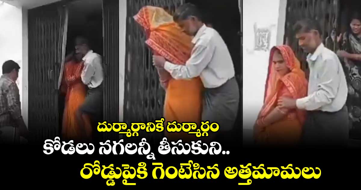 దుర్మార్గానికే దుర్మార్గం : కోడలు నగలన్నీ తీసుకుని.. రోడ్డుపైకి గెంటేసిన అత్తమామలు