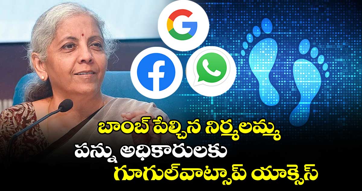 Tax News: బాంబ్ పేల్చిన నిర్మలమ్మ.. పన్ను అధికారులకు గూగుల్-వాట్సాప్ యాక్సెస్.. 