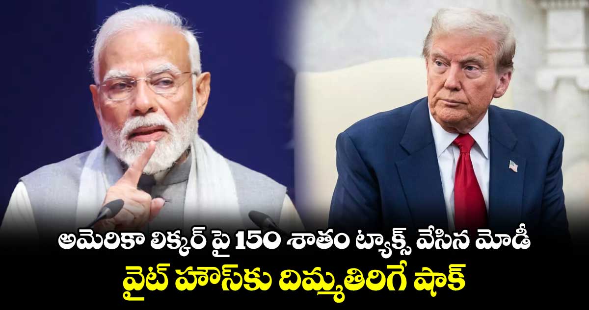 అమెరికా లిక్కర్ ‎పై 150 శాతం ట్యాక్స్ వేసిన మోడీ: వైట్ హౌస్‎కు దిమ్మతిరిగే షాక్