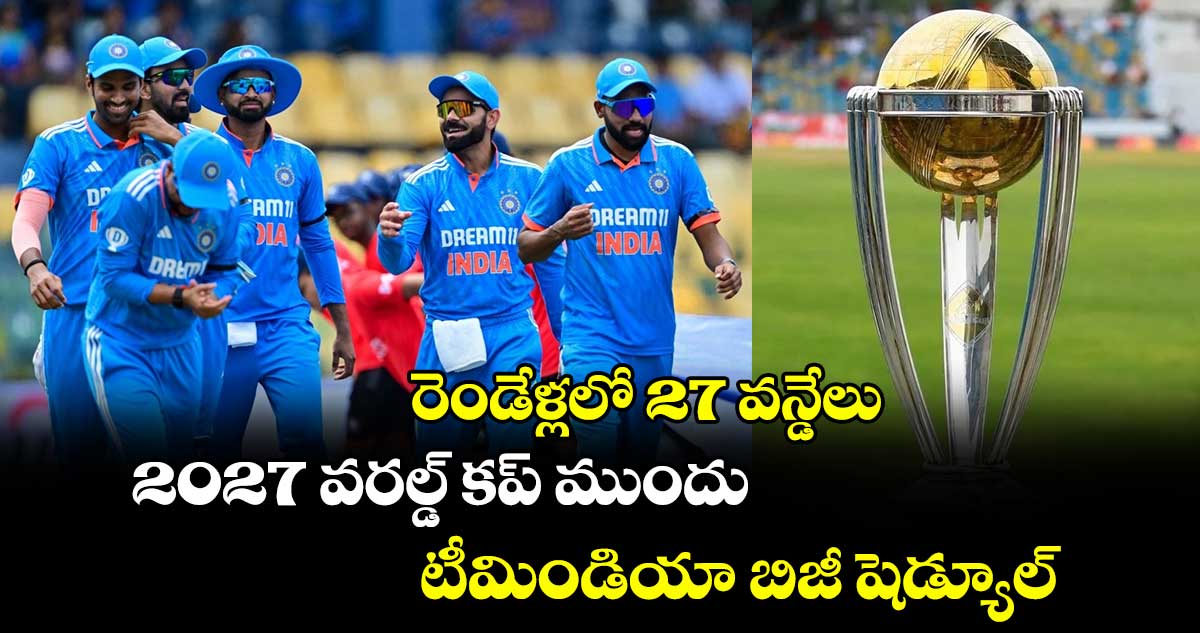 Team India: రెండేళ్లలో 27 వన్డేలు.. 2027 వరల్డ్ కప్ ముందు టీమిండియా బిజీ షెడ్యూల్ 