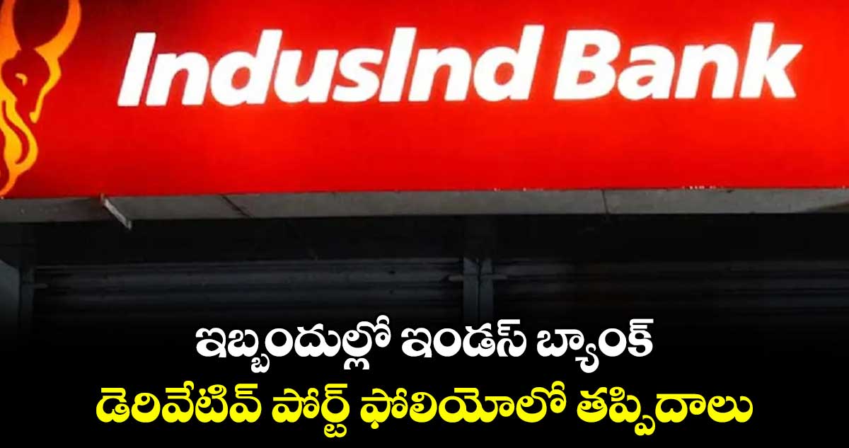 ఇబ్బందుల్లో ఇండస్ ​బ్యాంక్ .. డెరివేటివ్​ పోర్ట్​ ఫోలియోలో తప్పిదాలు