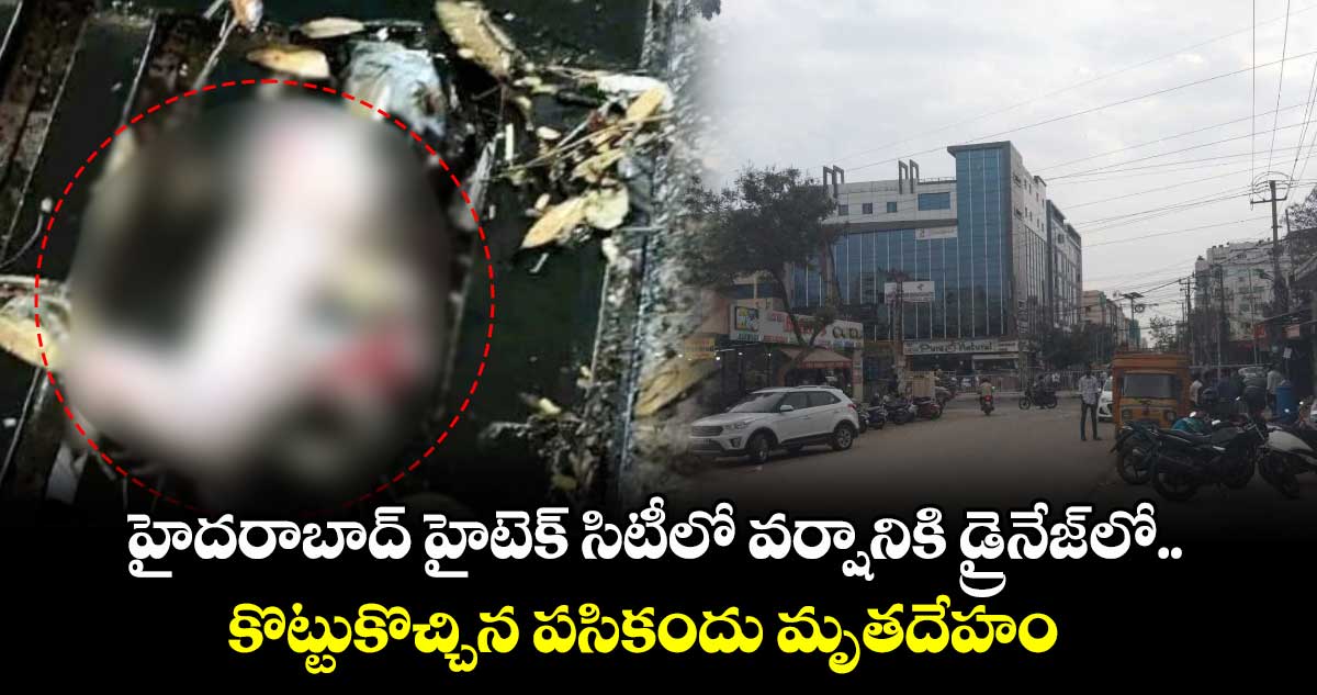 హైదరాబాద్ హైటెక్ సిటీలో వర్షానికి డ్రైనేజ్ లో కొట్టుకొచ్చిన పసికందు మృతదేహం   