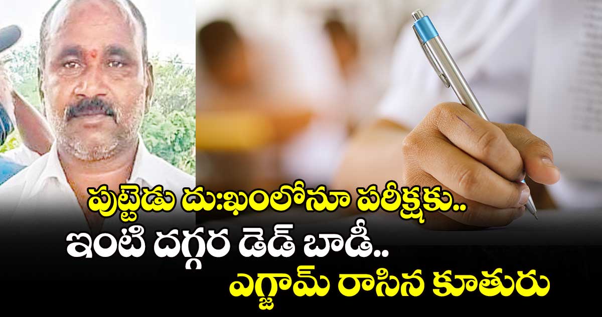 పుట్టెడు దు:ఖంలోనూ పరీక్షకు.. ఇంటి దగ్గర డెడ్ బాడీ.. ఎగ్జామ్ రాసిన కూతురు