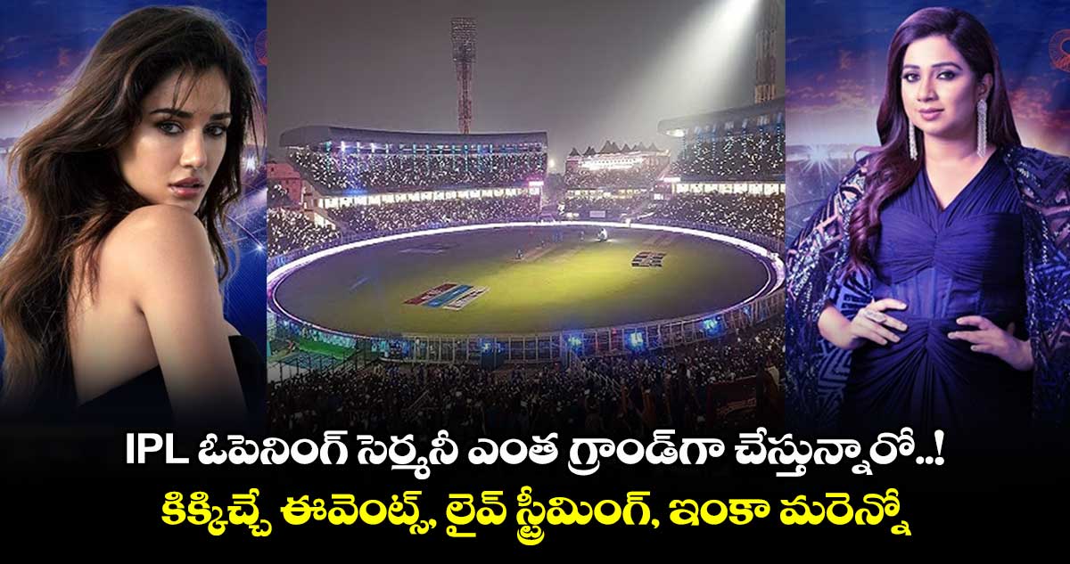 IPL ఓపెనింగ్ సెర్మనీ ఎంత గ్రాండ్⁭గా చేస్తున్నారో..! కిక్కిచ్చే ఈవెంట్స్, లైవ్ స్ట్రీమింగ్, ఇంకా మరెన్నో.. 