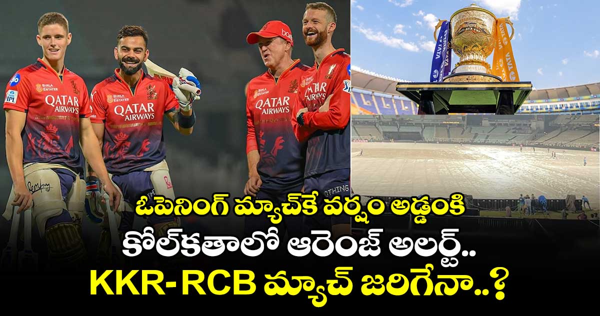 IPL: ఓపెనింగ్ మ్యాచ్⁭కే వర్షం అడ్డంకి.. కోల్⁭కతాలో ఆరెంజ్ అలర్ట్.. KKR-RCB మ్యాచ్  జరిగేనా..?