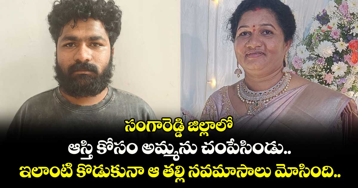 ఇలాంటి కొడుకునా ఆ తల్లి నవమాసాలు మోసింది.. సంగారెడ్డి జిల్లాలో ఆస్తి కోసం అమ్మను చంపేసిండు.. 