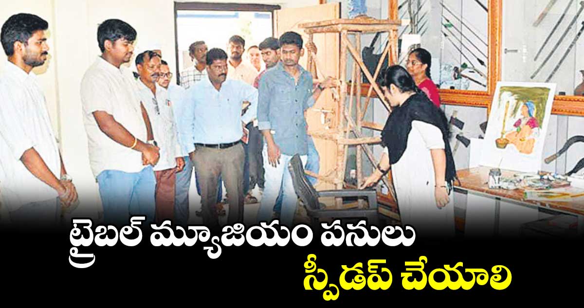 ట్రైబల్​ మ్యూజియం పనులు స్పీడప్​ చేయాలి :  పీవో బి రాహుల్​