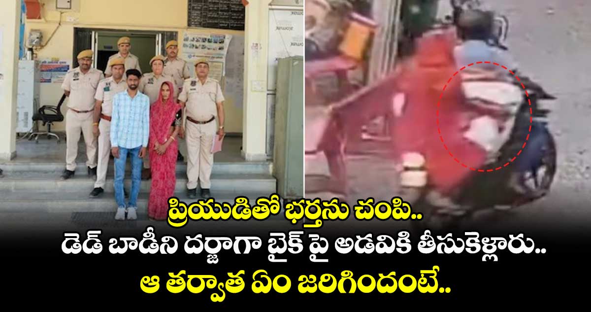 ప్రియుడితో భర్తను చంపి.. డెడ్ బాడీని దర్జాగా బైక్ పై అడవికి తీసుకెళ్లారు.. ఆ తర్వాత ఏం జరిగిందంటే..