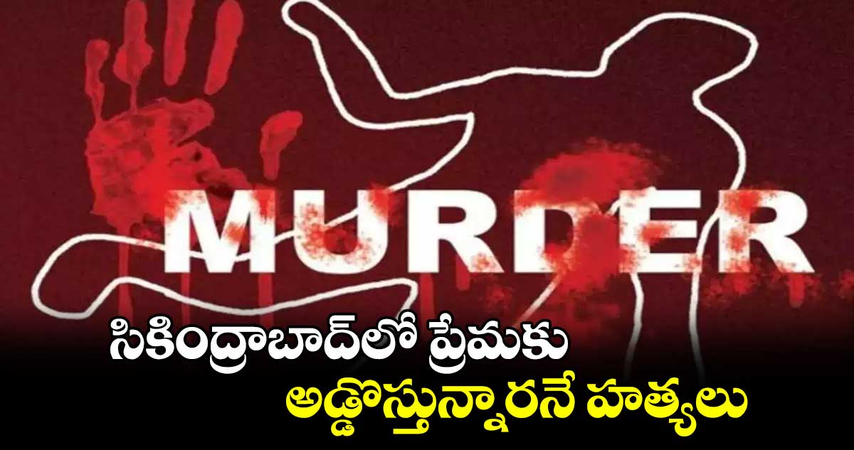 సికింద్రాబాద్‌లో ప్రేమకు అడ్డొస్తున్నారనే హత్యలు