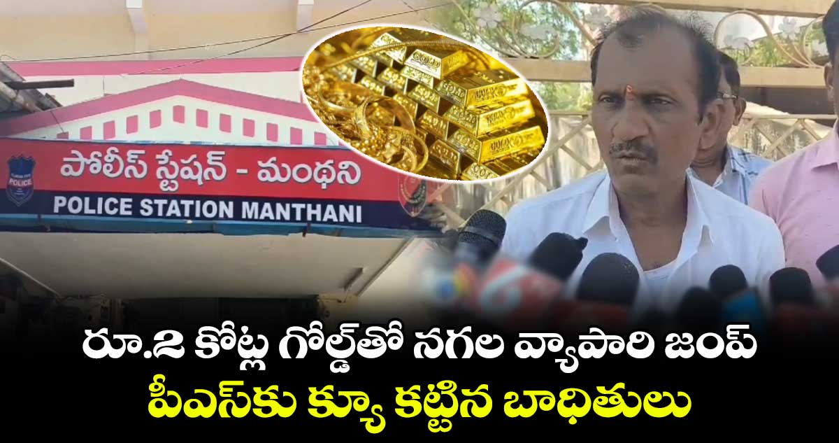 రూ.2 కోట్ల గోల్డ్⁬తో నగల వ్యాపారి జంప్.. పీఎస్⁬కు క్యూ కట్టిన బాధితులు