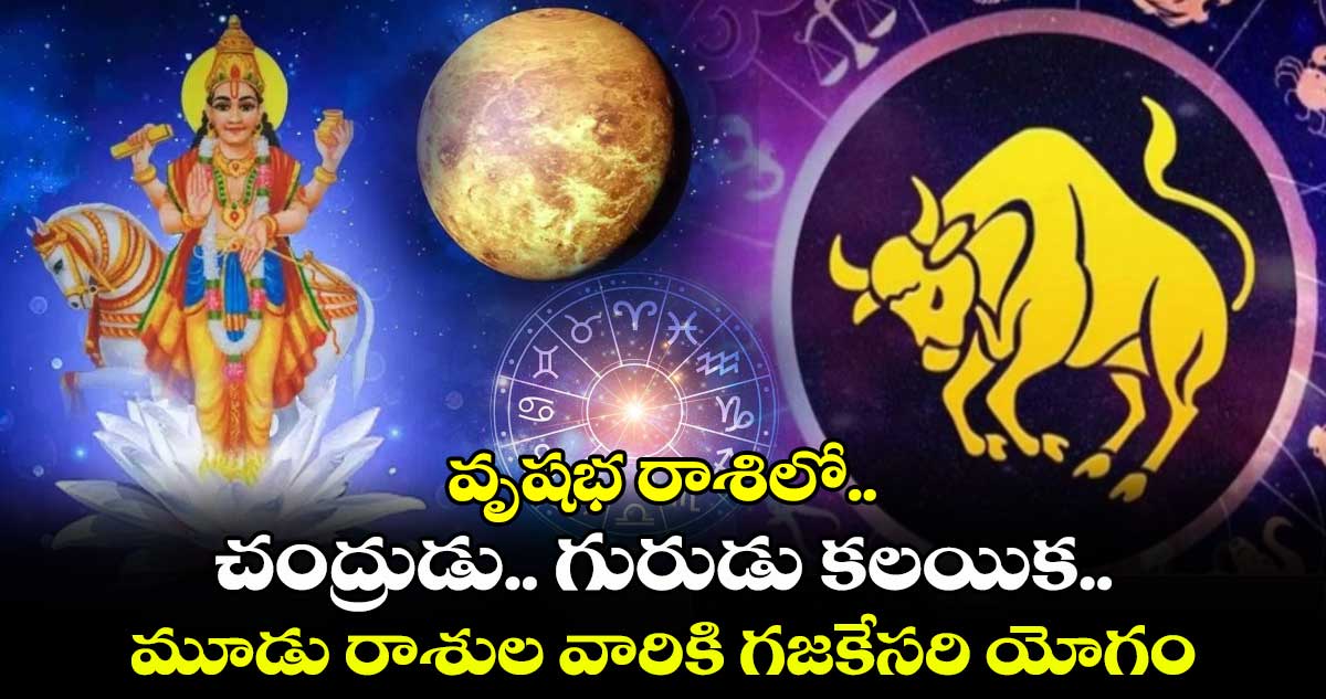 Astrology: వృషభ రాశిలో.. చంద్రుడు.. గురుడు కలయిక.. మూడు రాశుల వారికి గజకేసరి యోగం