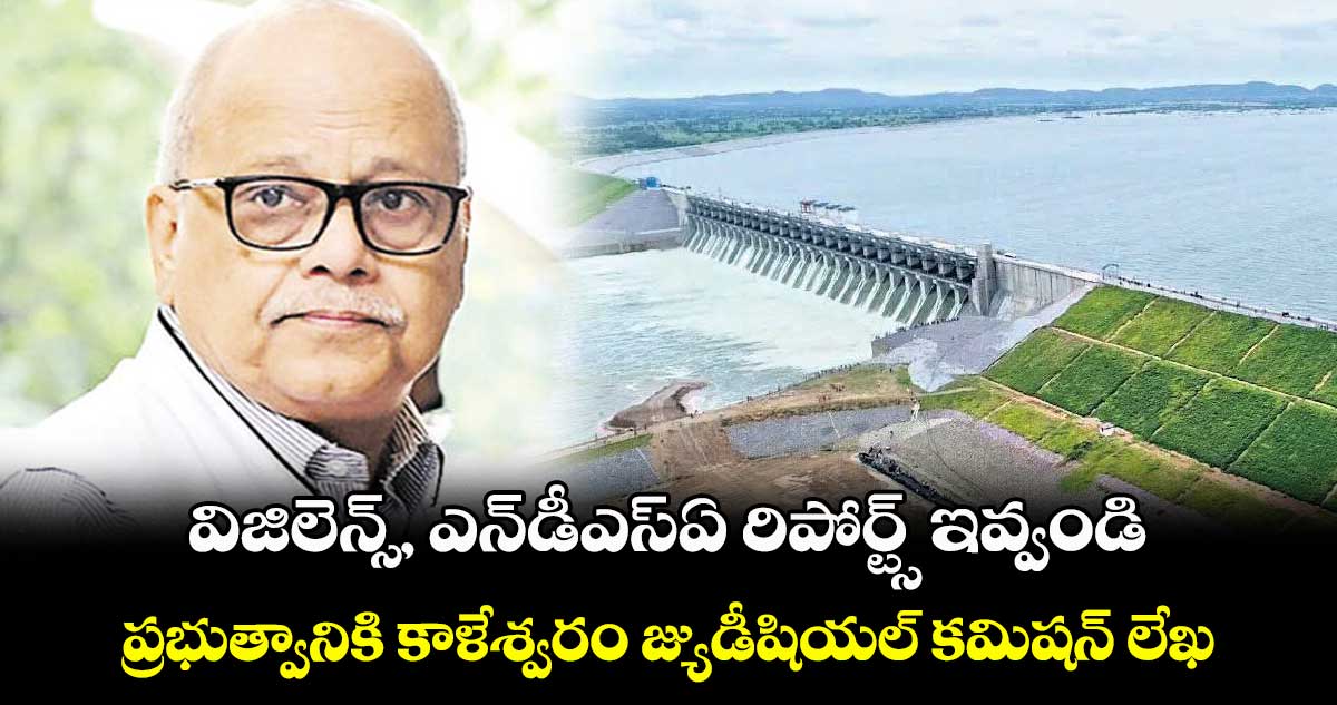 విజిలెన్స్, ఎన్డీఎస్ఏ రిపోర్ట్స్ ఇవ్వండి.. ప్రభుత్వానికి కాళేశ్వరం జ్యుడీషియల్ కమిషన్ లేఖ