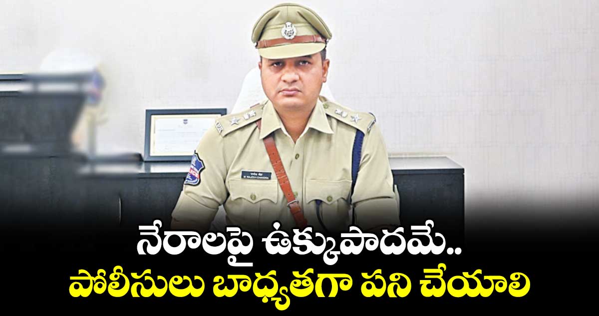 నేరాలపై ఉక్కుపాదమే.. పోలీసులు బాధ్యతగా పని చేయాలి