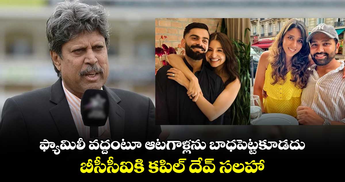 Kapil Dev: ఫ్యామిలీ వద్దంటూ ఆటగాళ్లను బాధపెట్టకూడదు.. బీసీసీఐకి కపిల్ దేవ్ సలహా