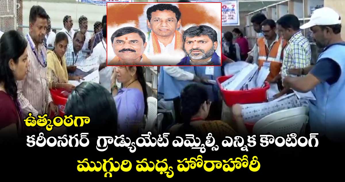 ఉత్కంఠగా కరీంనగర్  గ్రాడ్యుయేట్ ఎమ్మెల్సీ ఎన్నిక కౌంటింగ్.. ముగ్గురి మధ్య హోరాహోరీ 