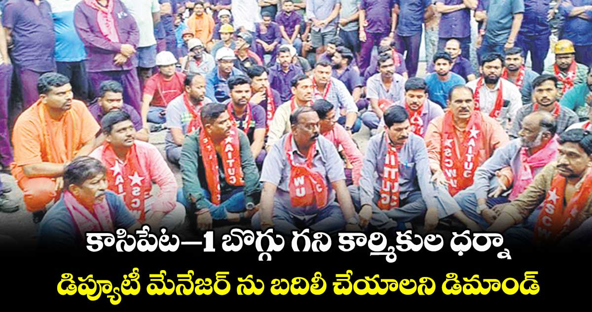 కాసిపేట–1 బొగ్గు గని కార్మికుల ధర్నా..డిప్యూటీ మేనేజర్ ను బదిలీ చేయాలని డిమాండ్​