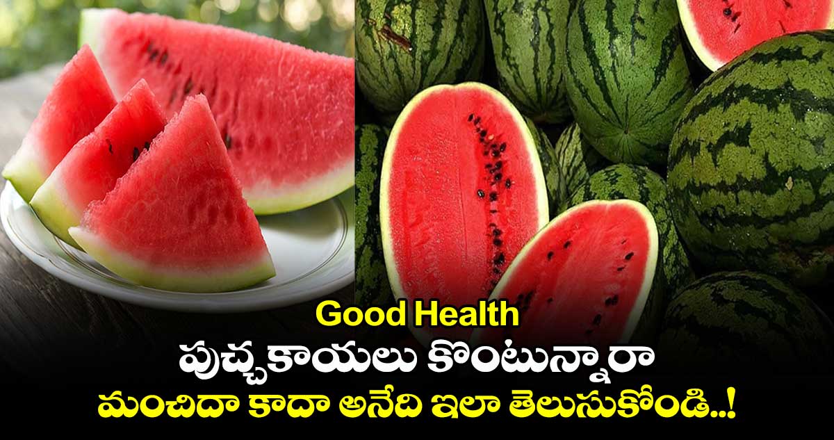 Good Health : పుచ్చకాయలు కొంటున్నారా.. మంచిదా కాదా అనేది ఇలా తెలుసుకోండి..!