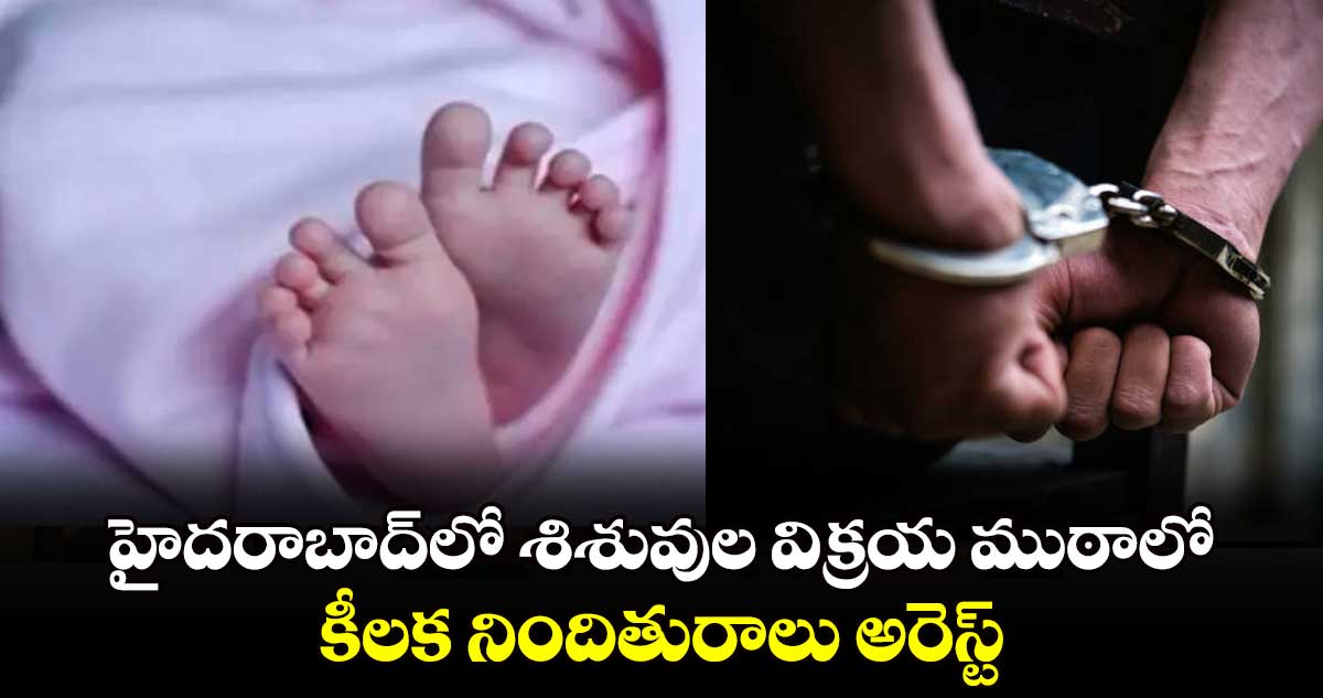 హైదరాబాద్⁭లో శిశువుల విక్రయ ముఠాలో కీలక నిందితురాలు అరెస్ట్