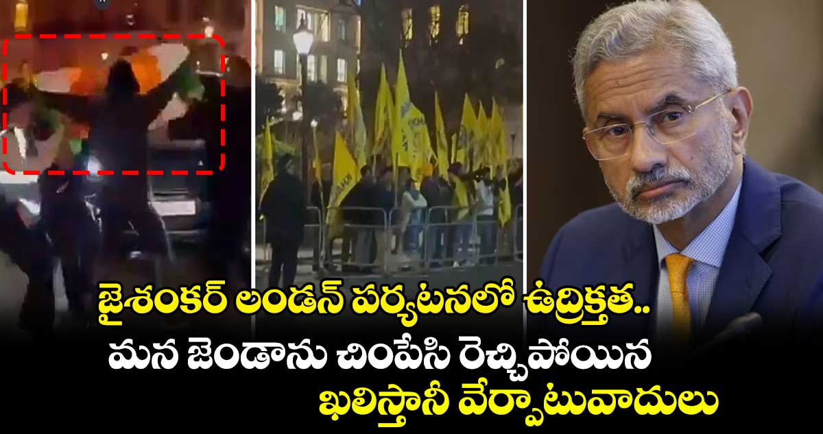 జైశంకర్ లండన్ పర్యటనలో ఉద్రిక్తత.. మన జెండాను చింపేసి రెచ్చిపోయిన ఖలిస్తానీ వేర్పాటువాదులు