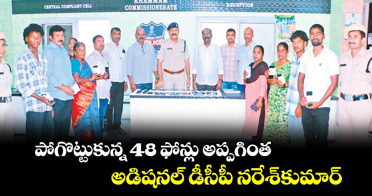 పోగొట్టుకున్న 48 ఫోన్లు అప్పగింత : అడిషనల్ డీసీపీ నరేశ్​కుమార్