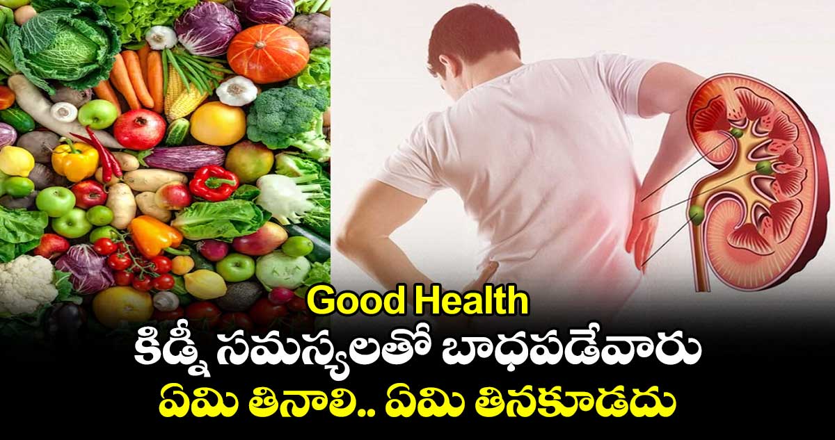 Good Health: కిడ్నీ  సమస్యలతో బాధపడేవారు ఏమి తినాలి.. ఏమి తినకూడదు..