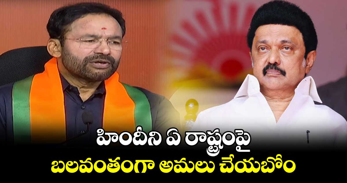 హిందీని ఏ రాష్ట్రంపై బలవంతంగా అమలు చేయబోం: కిషన్ రెడ్డి