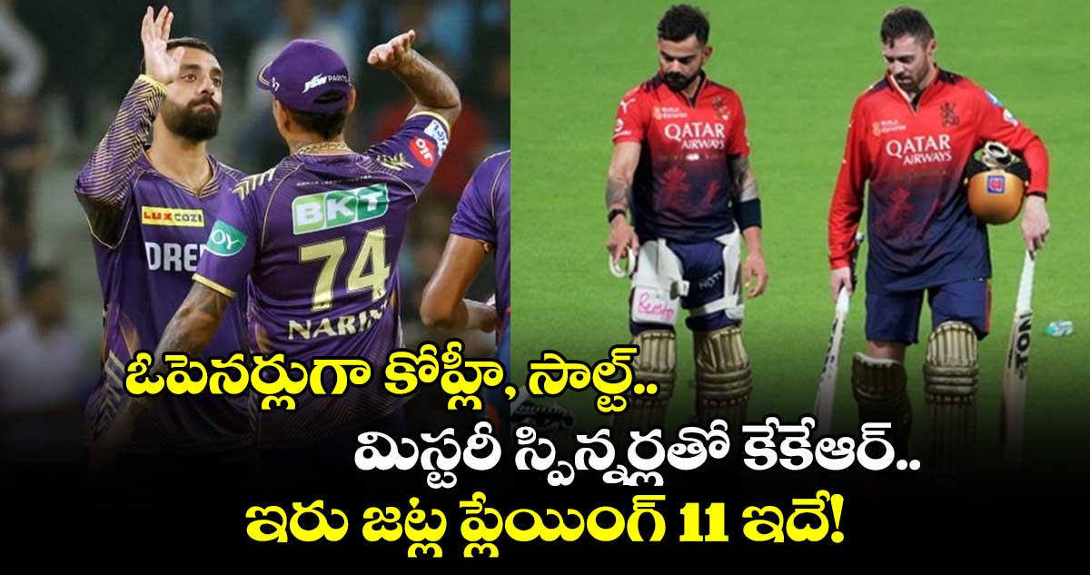 KKR vs RCB: ఓపెనర్లుగా కోహ్లీ, సాల్ట్.. మిస్టరీ స్పిన్నర్లతో కేకేఆర్.. ఇరు జట్ల ప్లేయింగ్ 11 ఇదే!